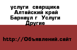 услуги  сварщика - Алтайский край, Барнаул г. Услуги » Другие   